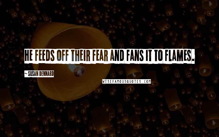 Susan Dennard Quotes: He feeds off their fear and fans it to flames.