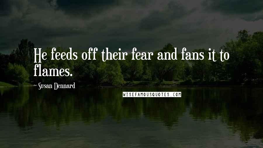 Susan Dennard Quotes: He feeds off their fear and fans it to flames.