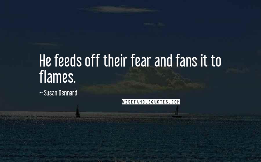 Susan Dennard Quotes: He feeds off their fear and fans it to flames.