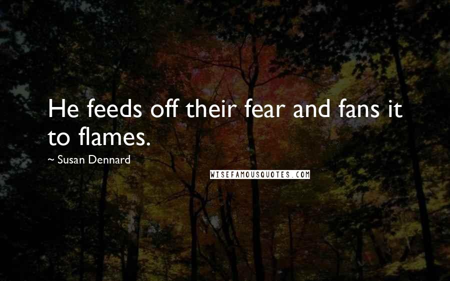 Susan Dennard Quotes: He feeds off their fear and fans it to flames.