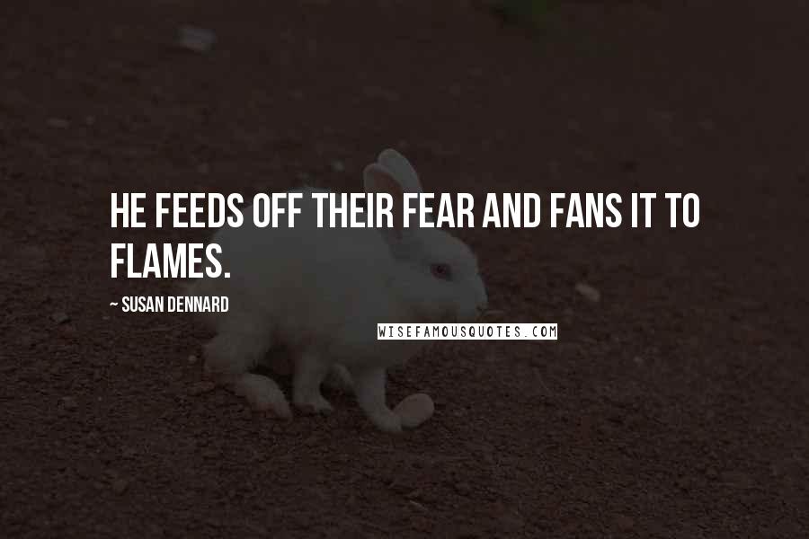 Susan Dennard Quotes: He feeds off their fear and fans it to flames.