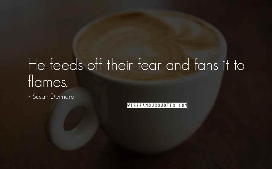 Susan Dennard Quotes: He feeds off their fear and fans it to flames.