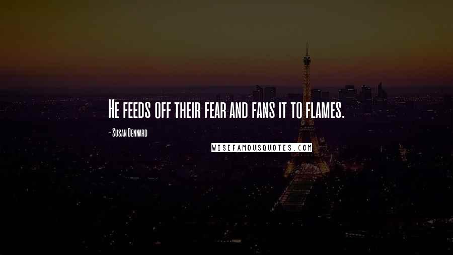 Susan Dennard Quotes: He feeds off their fear and fans it to flames.