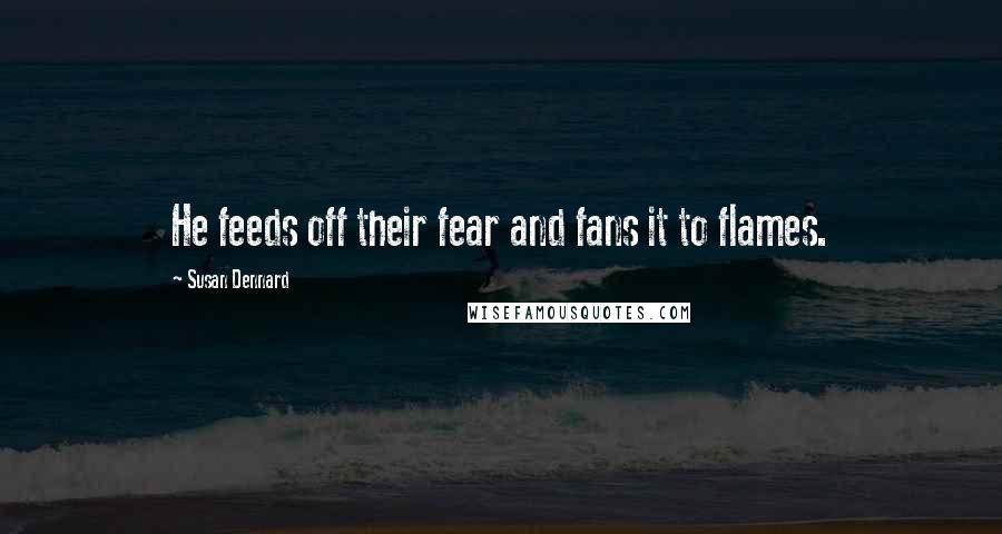 Susan Dennard Quotes: He feeds off their fear and fans it to flames.