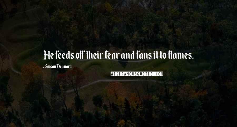 Susan Dennard Quotes: He feeds off their fear and fans it to flames.