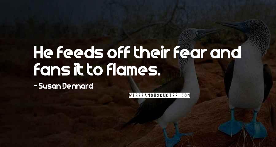 Susan Dennard Quotes: He feeds off their fear and fans it to flames.