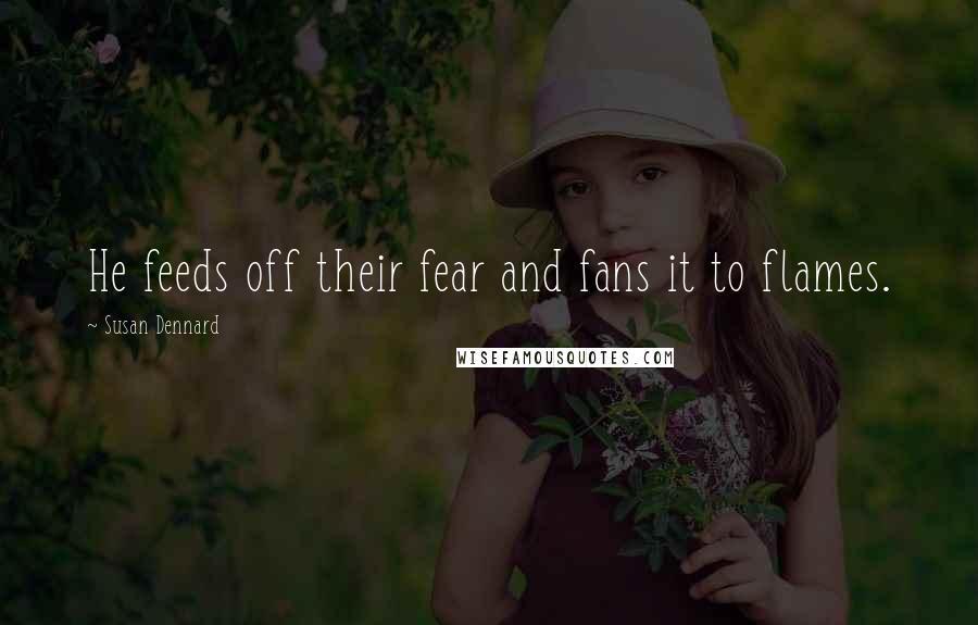 Susan Dennard Quotes: He feeds off their fear and fans it to flames.