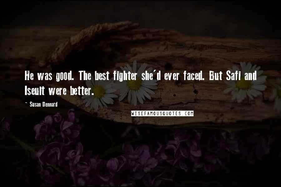 Susan Dennard Quotes: He was good. The best fighter she'd ever faced. But Safi and Iseult were better.