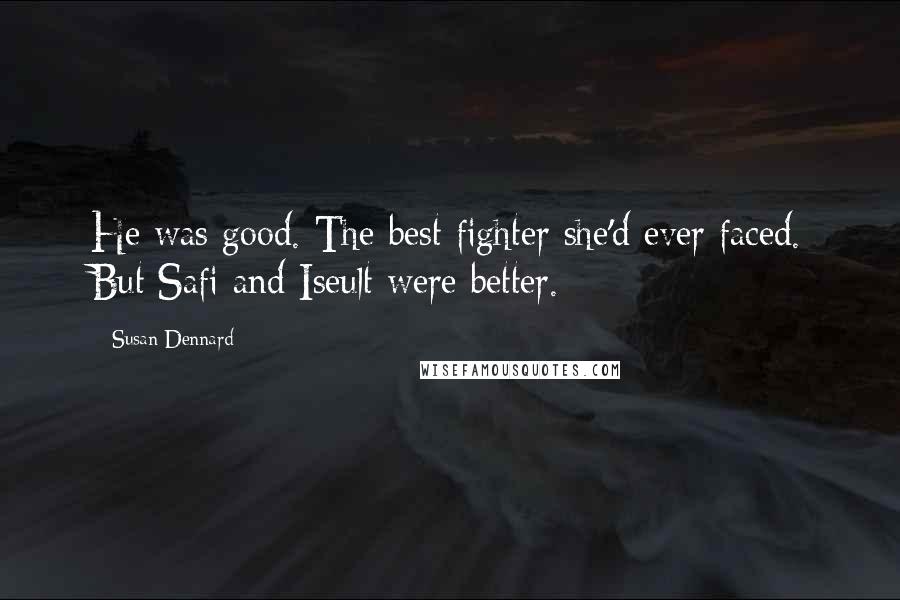 Susan Dennard Quotes: He was good. The best fighter she'd ever faced. But Safi and Iseult were better.