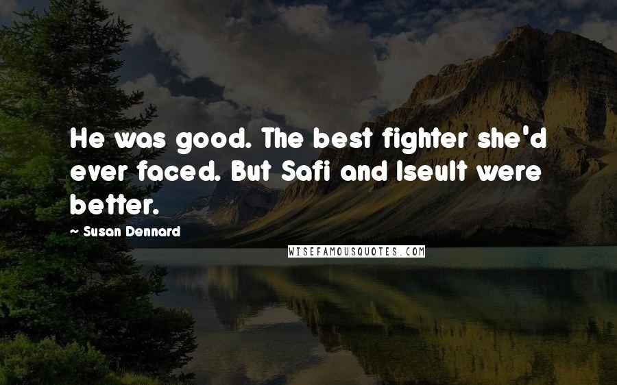 Susan Dennard Quotes: He was good. The best fighter she'd ever faced. But Safi and Iseult were better.
