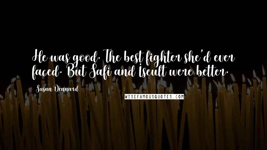 Susan Dennard Quotes: He was good. The best fighter she'd ever faced. But Safi and Iseult were better.