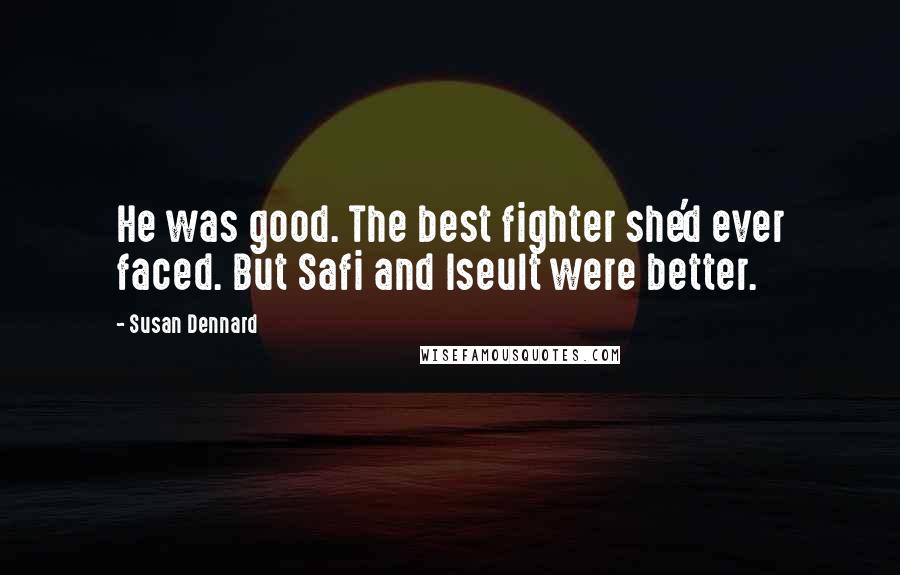 Susan Dennard Quotes: He was good. The best fighter she'd ever faced. But Safi and Iseult were better.