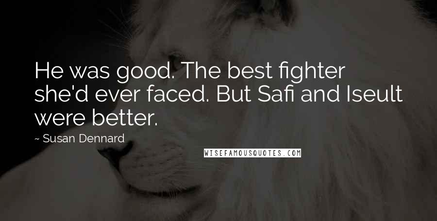 Susan Dennard Quotes: He was good. The best fighter she'd ever faced. But Safi and Iseult were better.