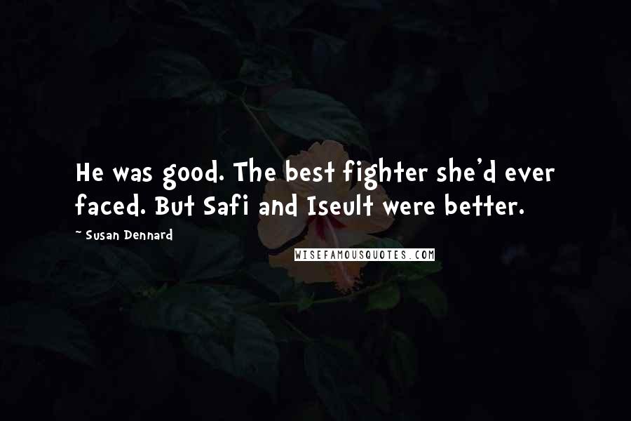 Susan Dennard Quotes: He was good. The best fighter she'd ever faced. But Safi and Iseult were better.