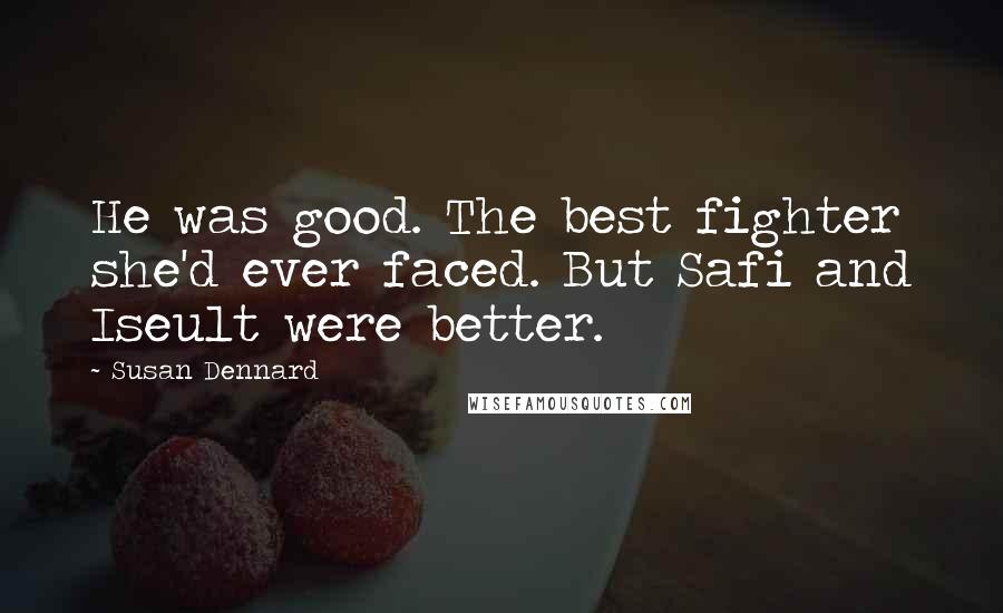 Susan Dennard Quotes: He was good. The best fighter she'd ever faced. But Safi and Iseult were better.