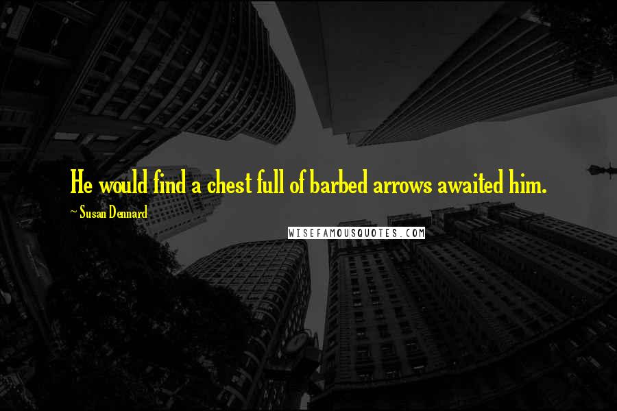 Susan Dennard Quotes: He would find a chest full of barbed arrows awaited him.