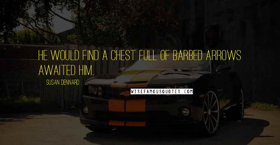 Susan Dennard Quotes: He would find a chest full of barbed arrows awaited him.