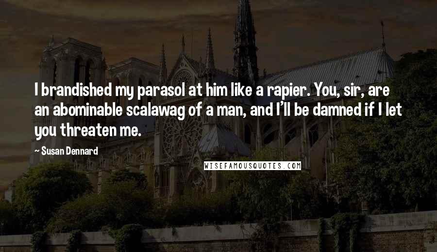 Susan Dennard Quotes: I brandished my parasol at him like a rapier. You, sir, are an abominable scalawag of a man, and I'll be damned if I let you threaten me.