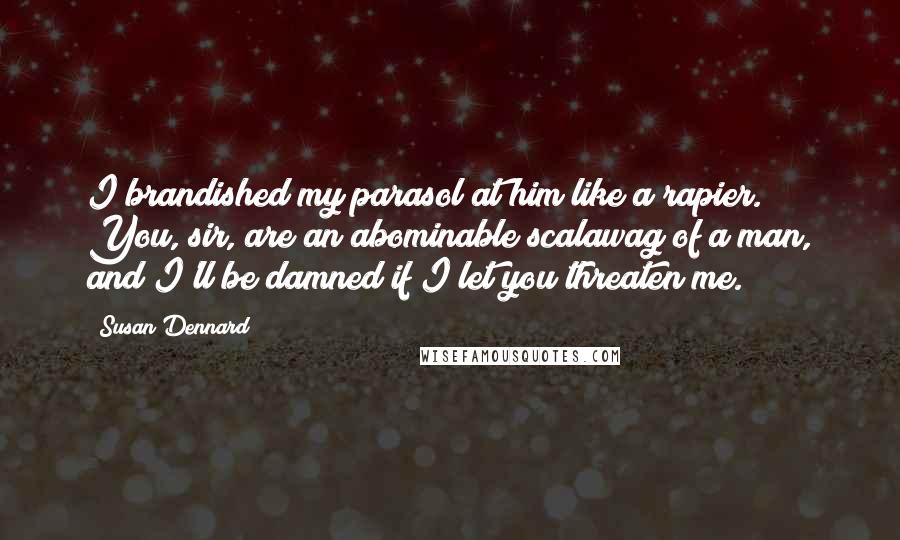 Susan Dennard Quotes: I brandished my parasol at him like a rapier. You, sir, are an abominable scalawag of a man, and I'll be damned if I let you threaten me.