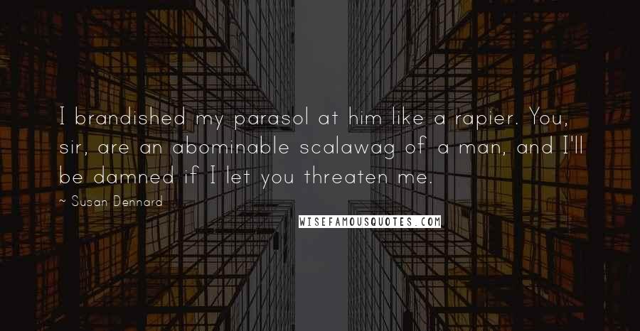 Susan Dennard Quotes: I brandished my parasol at him like a rapier. You, sir, are an abominable scalawag of a man, and I'll be damned if I let you threaten me.
