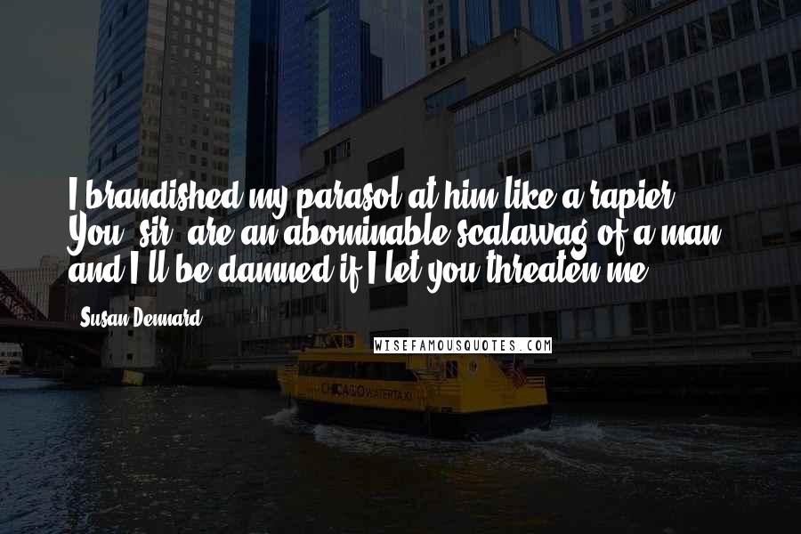 Susan Dennard Quotes: I brandished my parasol at him like a rapier. You, sir, are an abominable scalawag of a man, and I'll be damned if I let you threaten me.