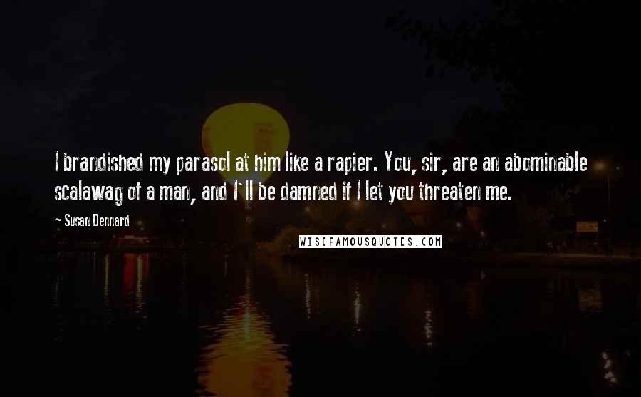 Susan Dennard Quotes: I brandished my parasol at him like a rapier. You, sir, are an abominable scalawag of a man, and I'll be damned if I let you threaten me.