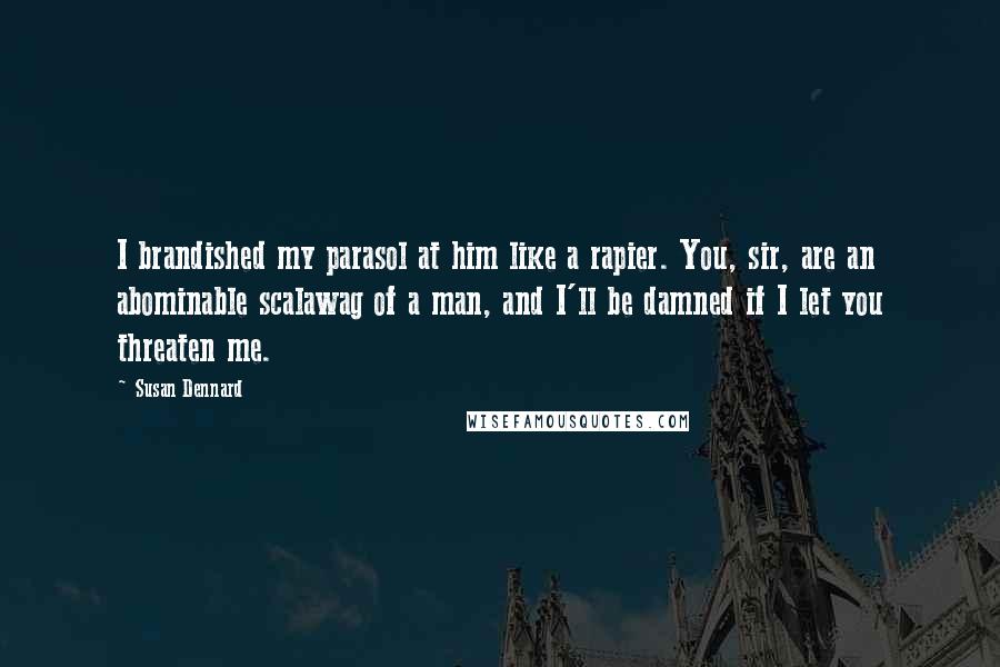 Susan Dennard Quotes: I brandished my parasol at him like a rapier. You, sir, are an abominable scalawag of a man, and I'll be damned if I let you threaten me.