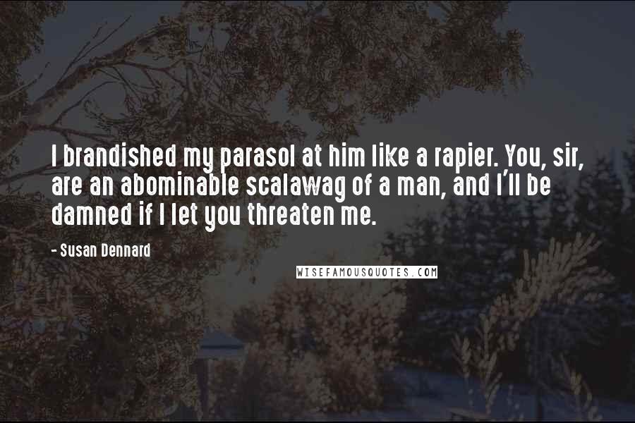 Susan Dennard Quotes: I brandished my parasol at him like a rapier. You, sir, are an abominable scalawag of a man, and I'll be damned if I let you threaten me.
