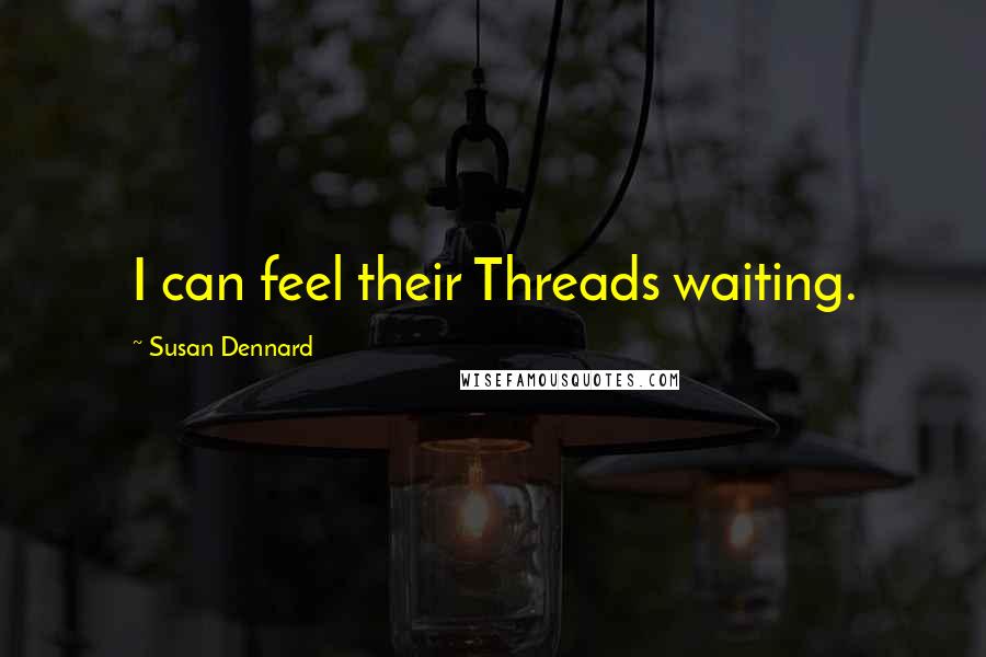 Susan Dennard Quotes: I can feel their Threads waiting.