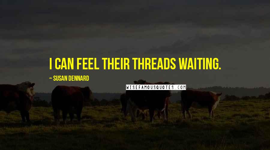Susan Dennard Quotes: I can feel their Threads waiting.