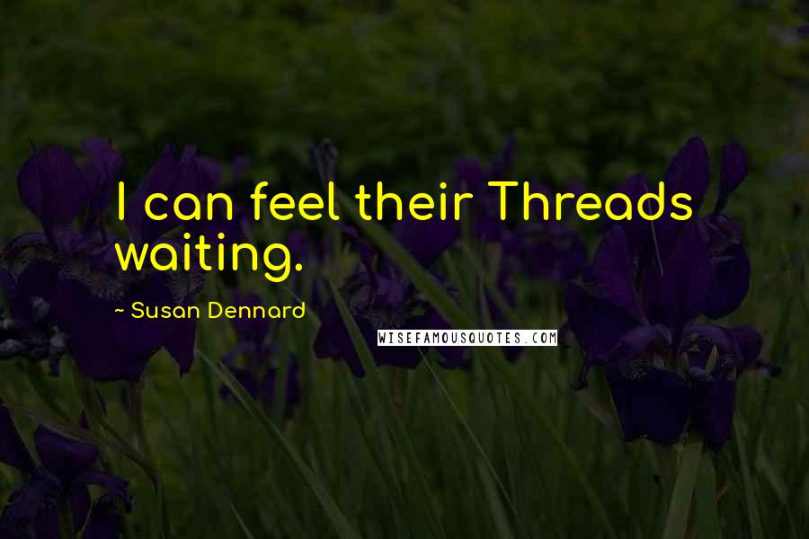 Susan Dennard Quotes: I can feel their Threads waiting.