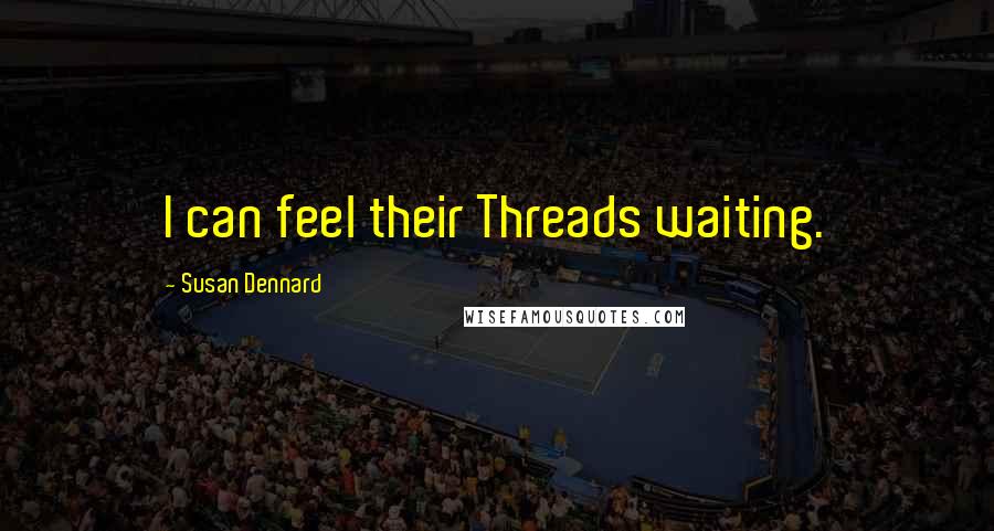 Susan Dennard Quotes: I can feel their Threads waiting.