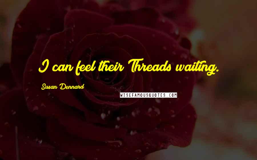 Susan Dennard Quotes: I can feel their Threads waiting.