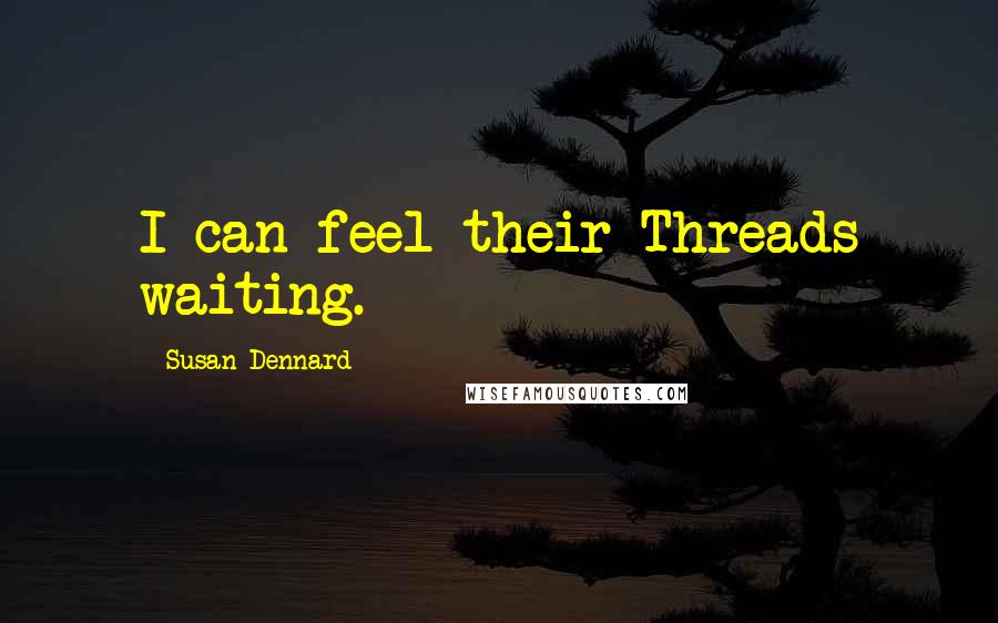 Susan Dennard Quotes: I can feel their Threads waiting.