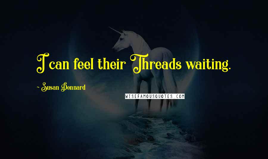 Susan Dennard Quotes: I can feel their Threads waiting.