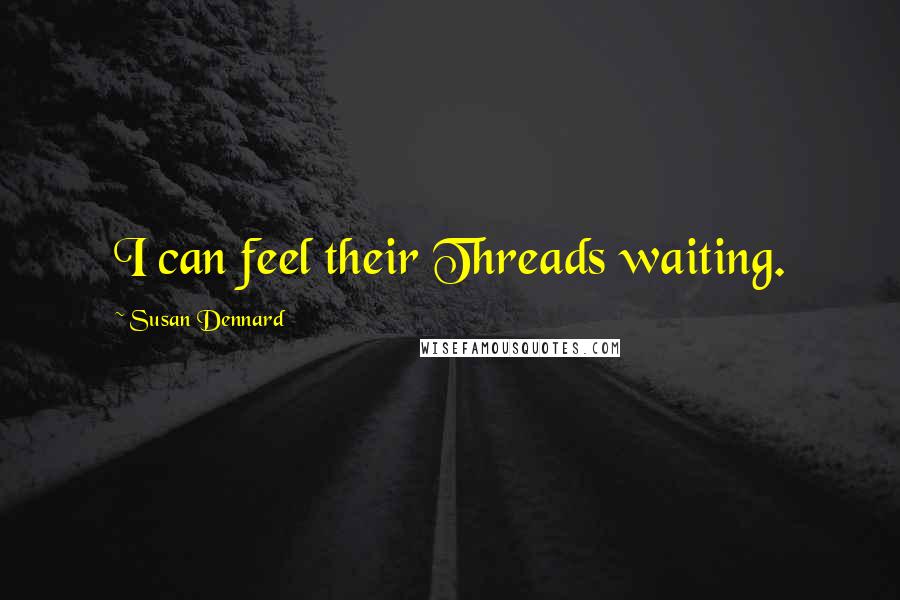 Susan Dennard Quotes: I can feel their Threads waiting.