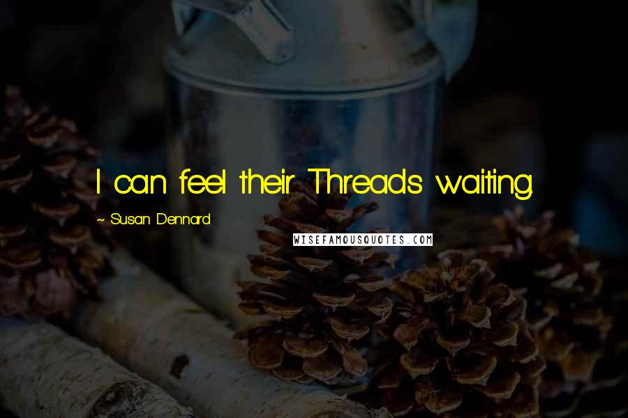 Susan Dennard Quotes: I can feel their Threads waiting.