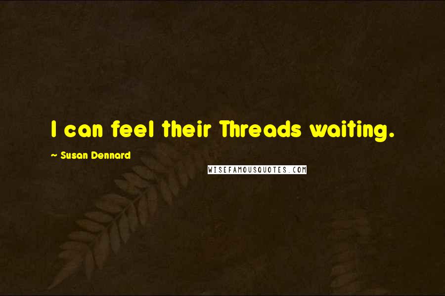 Susan Dennard Quotes: I can feel their Threads waiting.