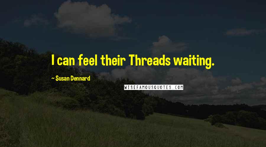 Susan Dennard Quotes: I can feel their Threads waiting.