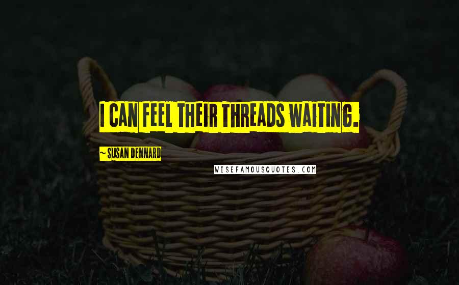 Susan Dennard Quotes: I can feel their Threads waiting.