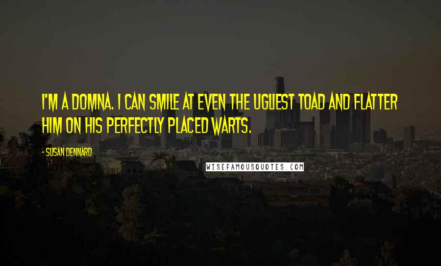Susan Dennard Quotes: I'm a domna. I can smile at even the ugliest toad and flatter him on his perfectly placed warts.