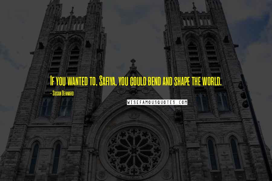 Susan Dennard Quotes: If you wanted to, Safiya, you could bend and shape the world.