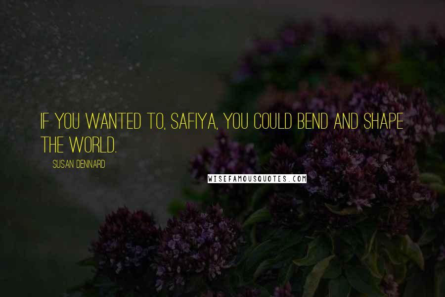 Susan Dennard Quotes: If you wanted to, Safiya, you could bend and shape the world.