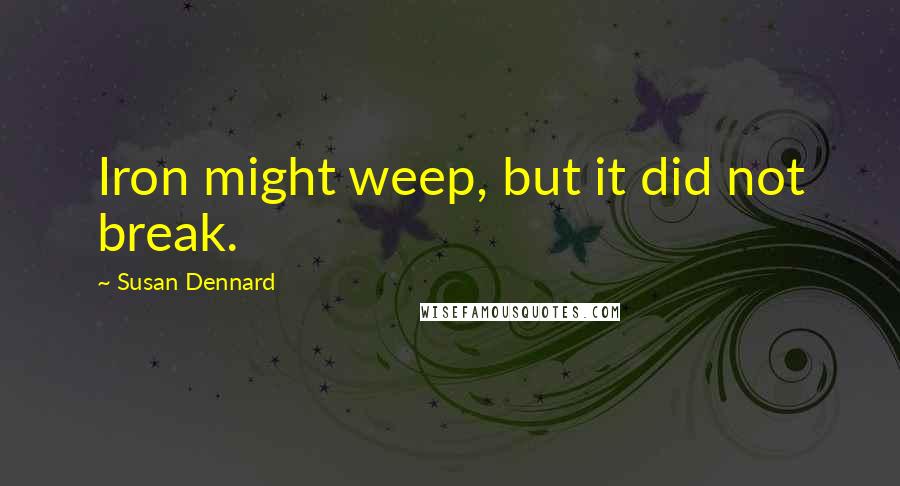 Susan Dennard Quotes: Iron might weep, but it did not break.