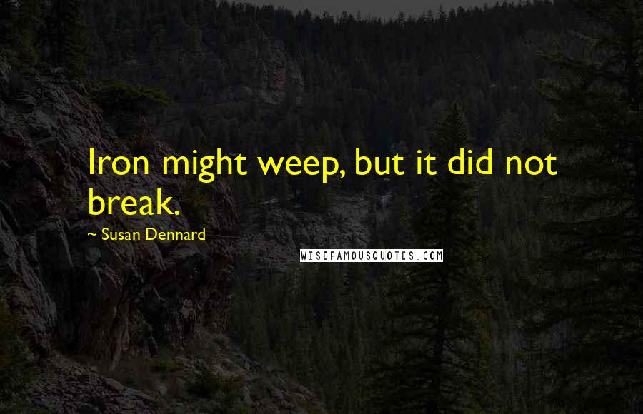 Susan Dennard Quotes: Iron might weep, but it did not break.