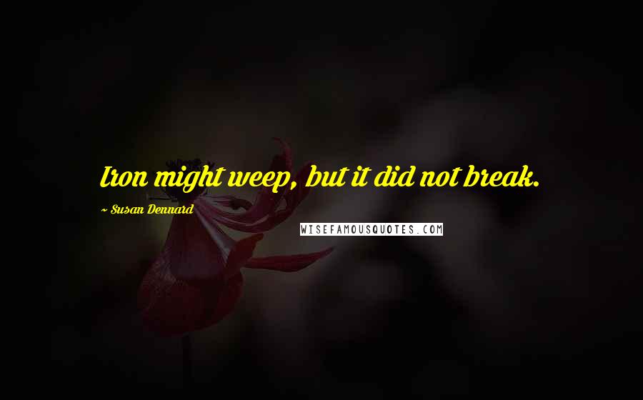 Susan Dennard Quotes: Iron might weep, but it did not break.