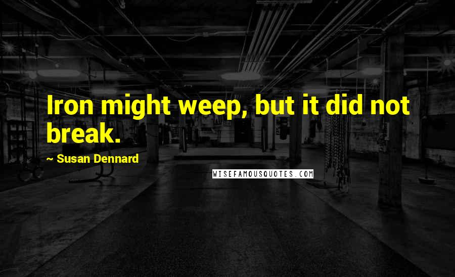Susan Dennard Quotes: Iron might weep, but it did not break.