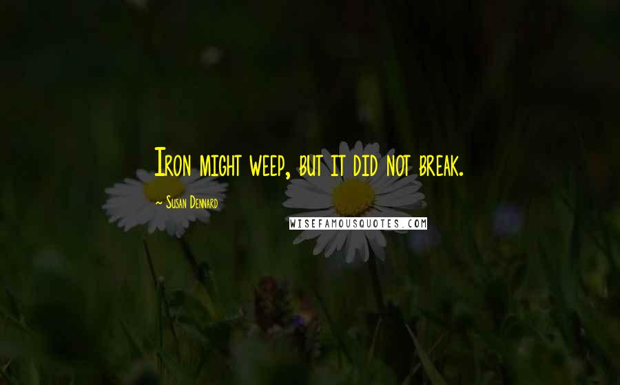 Susan Dennard Quotes: Iron might weep, but it did not break.