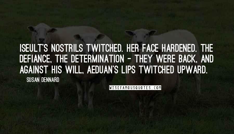 Susan Dennard Quotes: Iseult's nostrils twitched. Her face hardened. The defiance, the determination - they were back, and against his will, Aeduan's lips twitched upward.