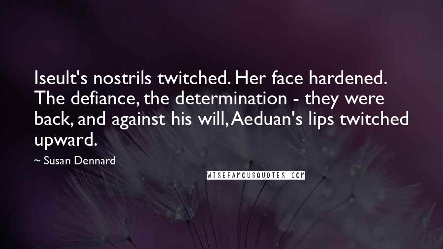 Susan Dennard Quotes: Iseult's nostrils twitched. Her face hardened. The defiance, the determination - they were back, and against his will, Aeduan's lips twitched upward.